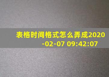 表格时间格式怎么弄成2020-02-07 09:42:07